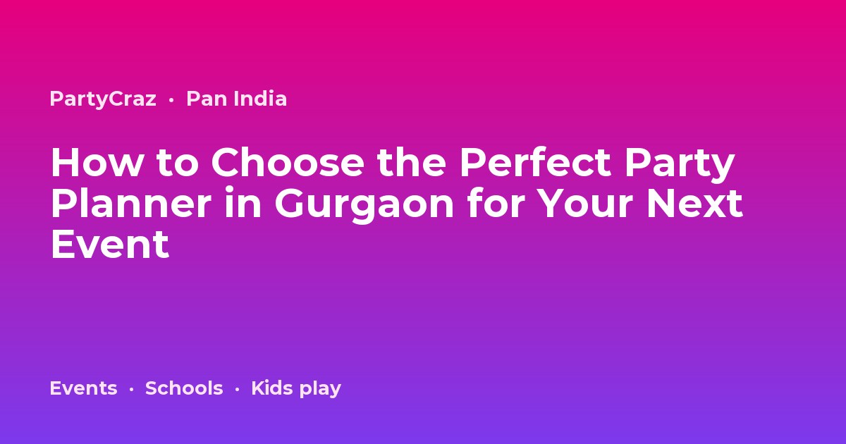 How to Choose the Perfect Party Planner in Gurgaon for Your Next Event