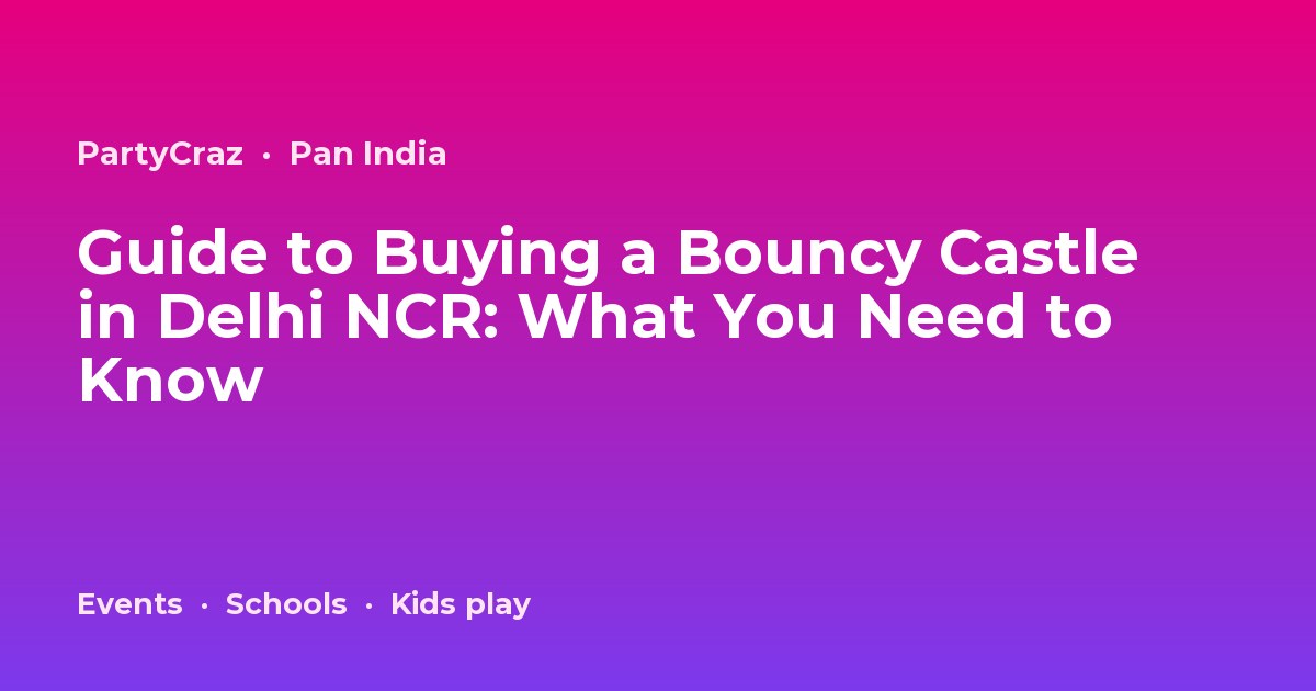 Guide to Buying a Bouncy Castle in Delhi NCR: What You Need to Know