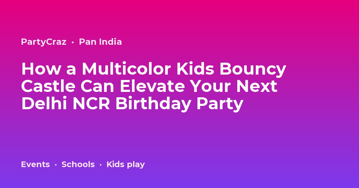 How a Multicolor Kids Bouncy Castle Can Elevate Your Next Delhi NCR Birthday Party